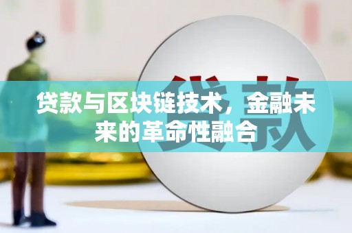 科尔沁贷款与区块链技术，金融未来的革命性融合