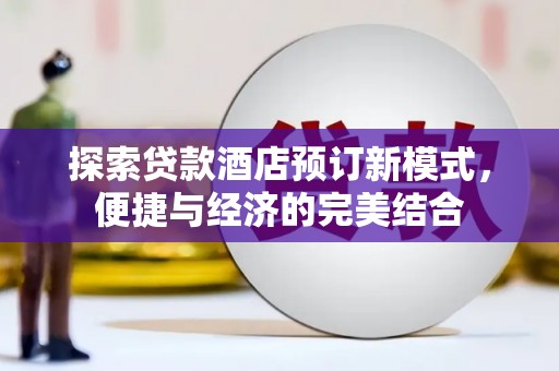科尔沁探索贷款酒店预订新模式，便捷与经济的完美结合