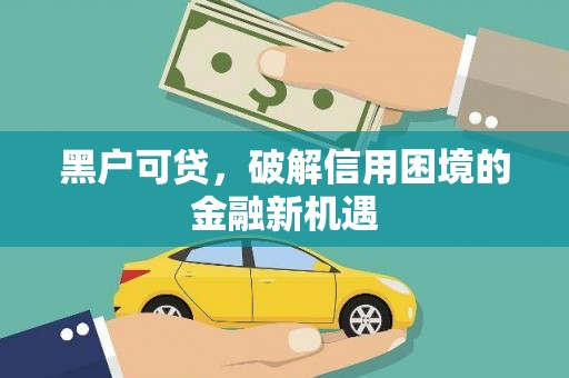 科尔沁黑户可贷，破解信用困境的金融新机遇