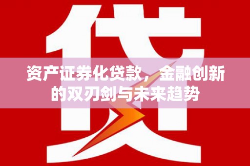 科尔沁资产证券化贷款，金融创新的双刃剑与未来趋势