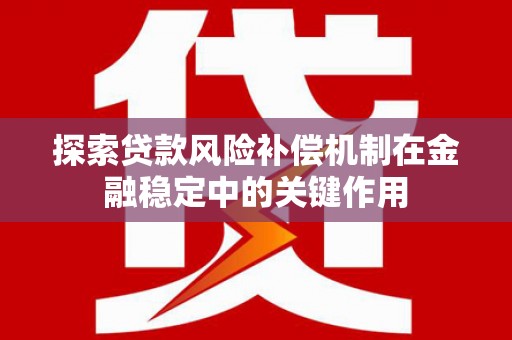 科尔沁探索贷款风险补偿机制在金融稳定中的关键作用