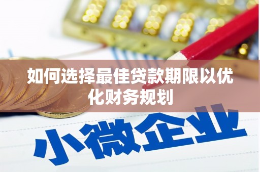 科尔沁如何选择最佳贷款期限以优化财务规划