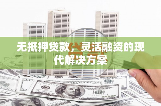 科尔沁无抵押贷款，灵活融资的现代解决方案
