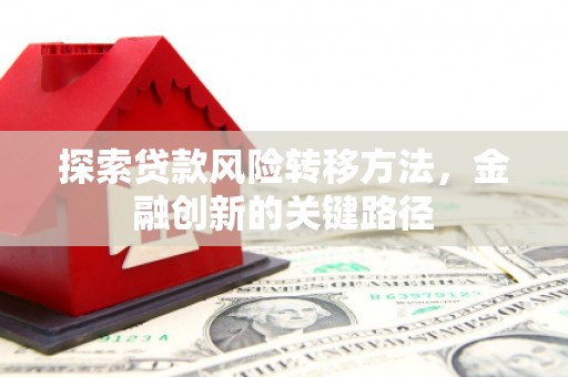 科尔沁探索贷款风险转移方法，金融创新的关键路径