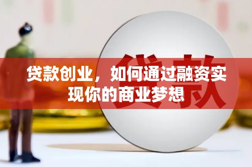科尔沁贷款创业，如何通过融资实现你的商业梦想