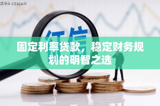 科尔沁固定利率贷款，稳定财务规划的明智之选