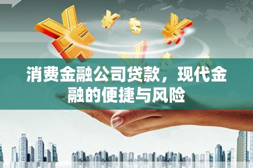 科尔沁消费金融公司贷款，现代金融的便捷与风险
