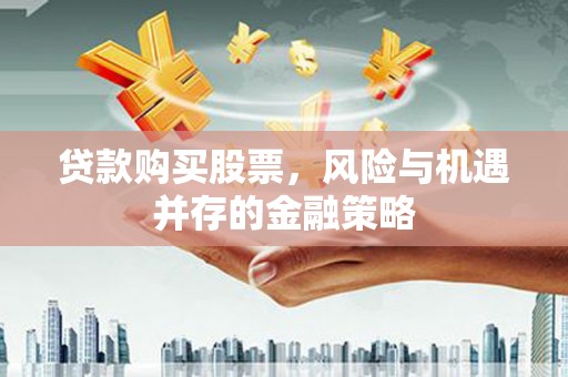 科尔沁贷款购买股票，风险与机遇并存的金融策略