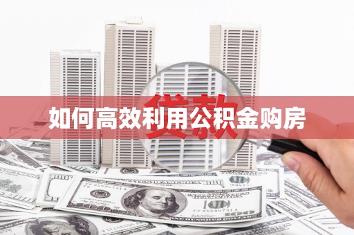科尔沁如何高效利用公积金购房