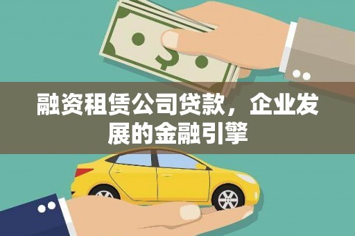 科尔沁融资租赁公司贷款，企业发展的金融引擎