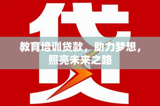 科尔沁教育培训贷款，助力梦想，照亮未来之路