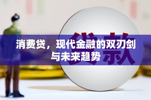 科尔沁消费贷，现代金融的双刃剑与未来趋势