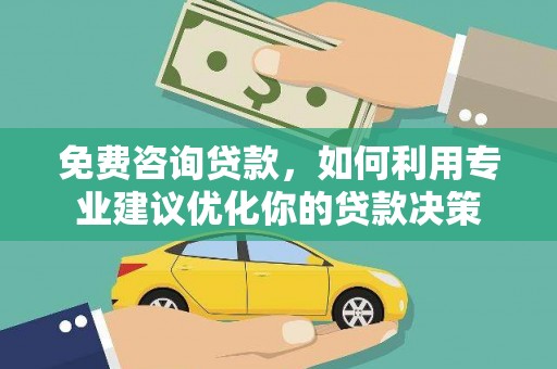 科尔沁免费咨询贷款，如何利用专业建议优化你的贷款决策