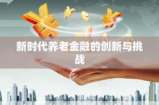 科尔沁新时代养老金融的创新与挑战