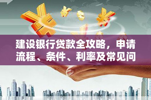 科尔沁建设银行贷款全攻略，申请流程、条件、利率及常见问题解答