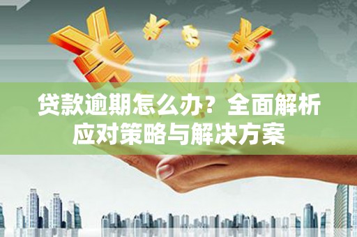 科尔沁贷款逾期怎么办？全面解析应对策略与解决方案