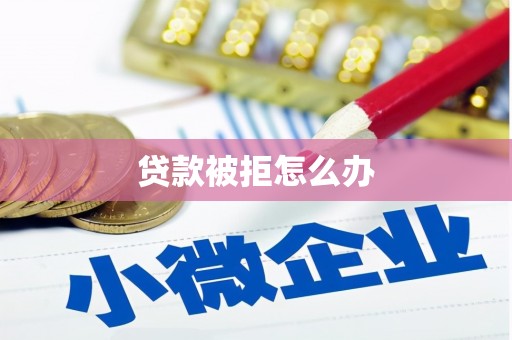 科尔沁贷款被拒怎么办