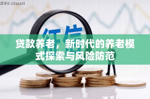 科尔沁贷款养老，新时代的养老模式探索与风险防范