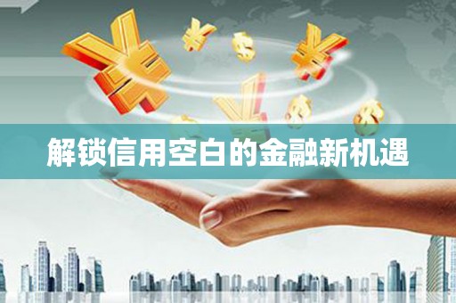 科尔沁解锁信用空白的金融新机遇