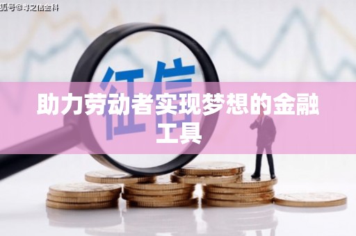 科尔沁助力劳动者实现梦想的金融工具