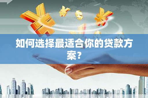 科尔沁如何选择最适合你的贷款方案？
