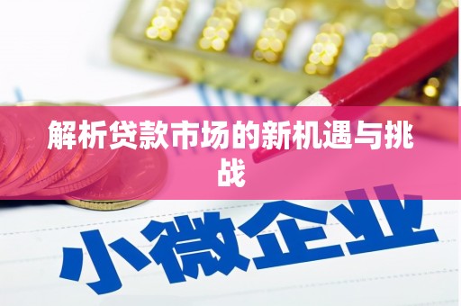 科尔沁解析贷款市场的新机遇与挑战