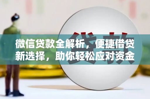科尔沁微信贷款全解析，便捷借贷新选择，助你轻松应对资金需求