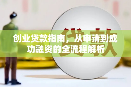科尔沁创业贷款指南，从申请到成功融资的全流程解析