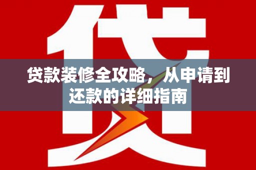 科尔沁贷款装修全攻略，从申请到还款的详细指南