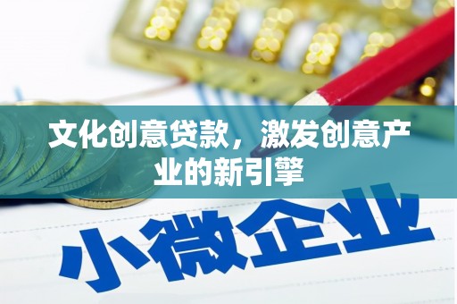 科尔沁文化创意贷款，激发创意产业的新引擎